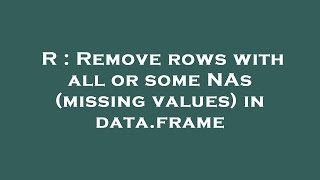 R : Remove rows with all or some NAs (missing values) in data.frame