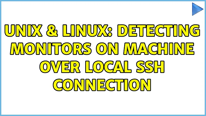 Unix & Linux: Detecting monitors on machine over local ssh connection (2 Solutions!!)