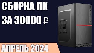 Сборка ПК за 30000 ₽. Апрель 2024 года. Бюджетный компьютер для игр, работы и учёбы