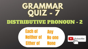 GRAMMAR QUIZ 7: DISTRIBUTIVE PRONOUNS 2 ( EITHER OF, NEITHER OF, EACH OF, ANY, NO ONE, NONE )
