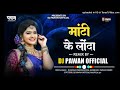    mati ke londa mor karonda dj pawan cg mix