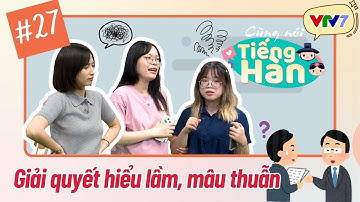CÙNG NÓI TIẾNG HÀN (Mùa 4) | Tập 27: Giải quyết hiểu lầm, mâu thuẫn