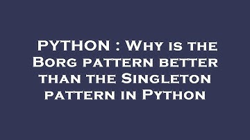 PYTHON : Why is the Borg pattern better than the Singleton pattern in Python
