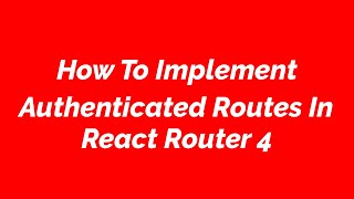 How To Implement Authenticated Routes In React Router 4