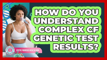 How Do You Understand Complex CF Genetic Test Results? - Cystic Fibrosis Health Hub