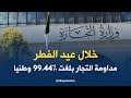 تجارة نسبة المداومة بلغت 99 44 وطنيا خلال يومي عيد الفطر المبارك