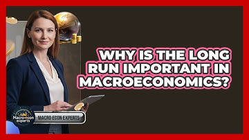 Why Is The Long Run Important In Macroeconomics?
