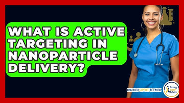 What Is Active Targeting In Nanoparticle Delivery? - Oncology Support Network