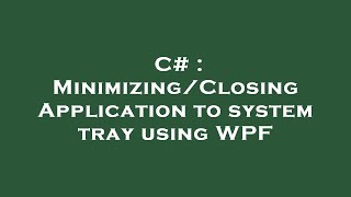 C# : Minimizing/Closing Application to system tray using WPF