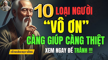 Cổ Nhân Dạy | 10 loại người VÔ ƠN - càng giúp càng thiệt thân