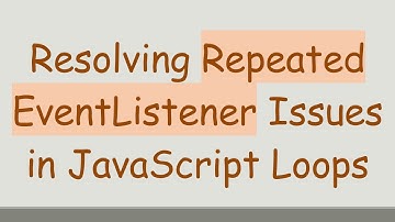 Resolving Repeated EventListener Issues in JavaScript Loops