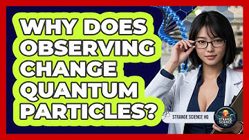 Why Does Observing Change Quantum Particles? - Strange Science HQ