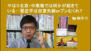 やはり北京・中南海では何かが起きている‥習近平は自室失脚orブンむくれ　by榊淳司