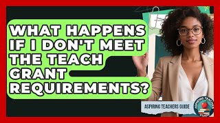 What Happens If I Don't Meet The TEACH Grant Requirements? - Aspiring Teacher Guide