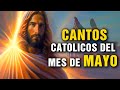 CANTOS CATOLICOS DEL MES DE MAYO 2023
