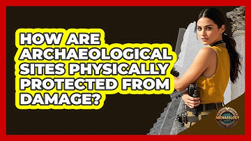 How Are Archaeological Sites Physically Protected From Damage?