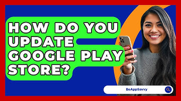 How Do You Update Google Play Store? - Be App Savvy