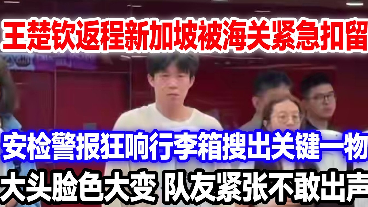 王楚钦夺冠返程新加坡机场被海关扣押？行李查出这种东西，大头脸色大变，队友紧张不敢说话