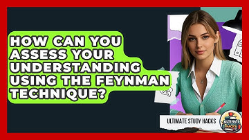 How Can You Assess Your Understanding Using The Feynman Technique? - Ultimate Study Hacks