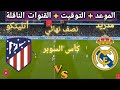 موعد مباراه ريال مدريد و أتليتكو مدريد القادمه في نصف نهائي كأس السوبر الاسباني والقنوات الناقلة