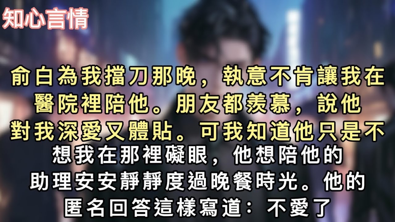 俞白為我擋刀那晚，執意不肯讓我在醫院裡陪他。朋友都羨慕，說他對我深愛又體貼。可我知道他只是不想我在那裡礙眼，他想陪他的助理安安靜靜度過晚餐時光。#小說 #一口氣看完 #言情 #追妻火葬场