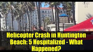 Helicopter Crash in Huntington Beach: 5 Hospitalized - What Happened?