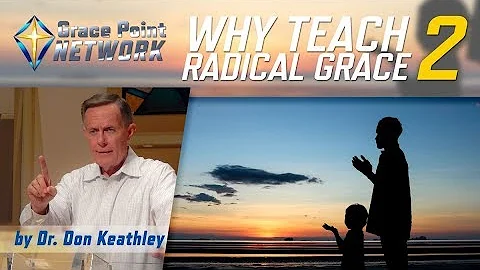 Why Teach Radical Grace Part 2 - Dr. Don Keathley