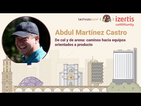 De cal y de arena: caminos hacia equipos orientados a producto - Abdul Martínez Castro - LechazoConf