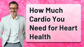 How Much Cardio You Need for Heart Health