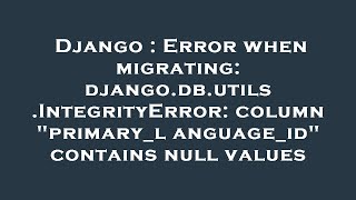 Django : Error when migrating: django.db.utils.IntegrityError: column "primary_language_id" contains