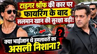 टाइगर श्रॉफ की कार पर फायरिंग के बाद सलमान खान की सुरक्षा बढ़ी! क्या भाईजान थे हमलावरों का असली निशा