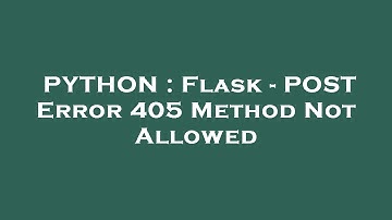 PYTHON : Flask - POST Error 405 Method Not Allowed