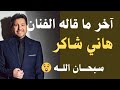 كلامه يبهدل القلب والله كأنه حاسس ان اجله قرب آخر ماقاله الفنان هاني شاكر قبل وفاته