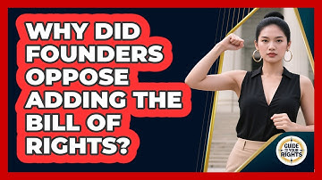 Why Did Founders Oppose Adding The Bill Of Rights? - Guide To Your Rights