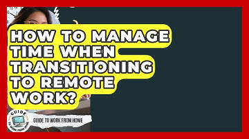 How To Manage Time When Transitioning To Remote Work? - Guide To Work From Home