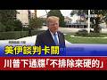 美伊談判卡關 川普下通牒「不排除來硬的」