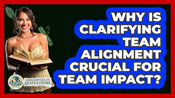 Why Is Clarifying Team Alignment Crucial For Team Impact? - Anecdotes in Quotation