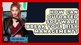 How Can Outdated Software Break Your Risk Management? - How Things Break