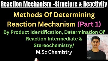 Methods Of Determining Reaction Mechanism (Product identification& Reaction Intermediate&Stereochem)