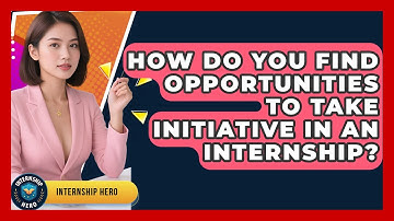 How Do You Find Opportunities To Take Initiative In An Internship? - Internship Hero