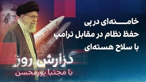 گزارش روز با مجتبا پورمحسن: خامنه‌ای در پی حفظ نظام در مقابل ترامپ با سلاح هسته‌ای