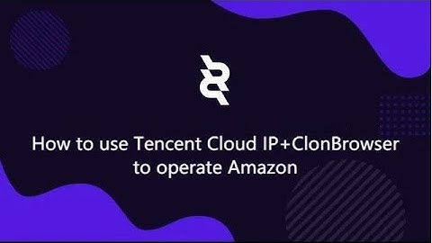 How to use Tencent Cloud IP+ClonBrowser to operate Amazon