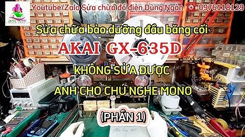 (Phần 1) Sửa chữa bảo dưỡng đầu băng cối #AKAI #GX_635D KHÔNG SỬA ĐƯỢC ANH CHO CHÚ NGHE MONO VẬY :))