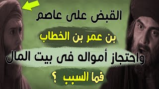 القبض على عاصم بن عمر بن الخطاب | واحتجاز أمواله فى بيت المال