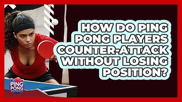 How Do Ping Pong Players Counter-attack Without Losing Position? - Ping Pong Prodigy
