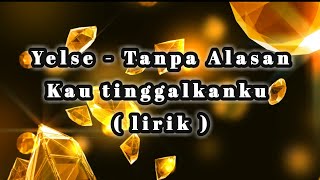 Yelse - Tanpa Alasan || Kau tinggalkanku - ( lirik )