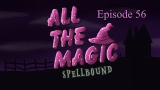 All the Magic Spellbound Episode 56