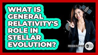 What Is General Relativity's Role In Stellar Evolution? - Physics Frontier