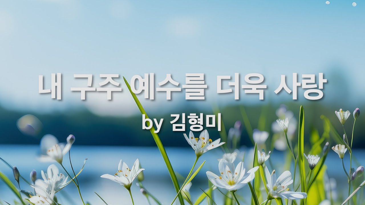 내 구주 예수를 더욱 사랑 by 김형미 - YouTube