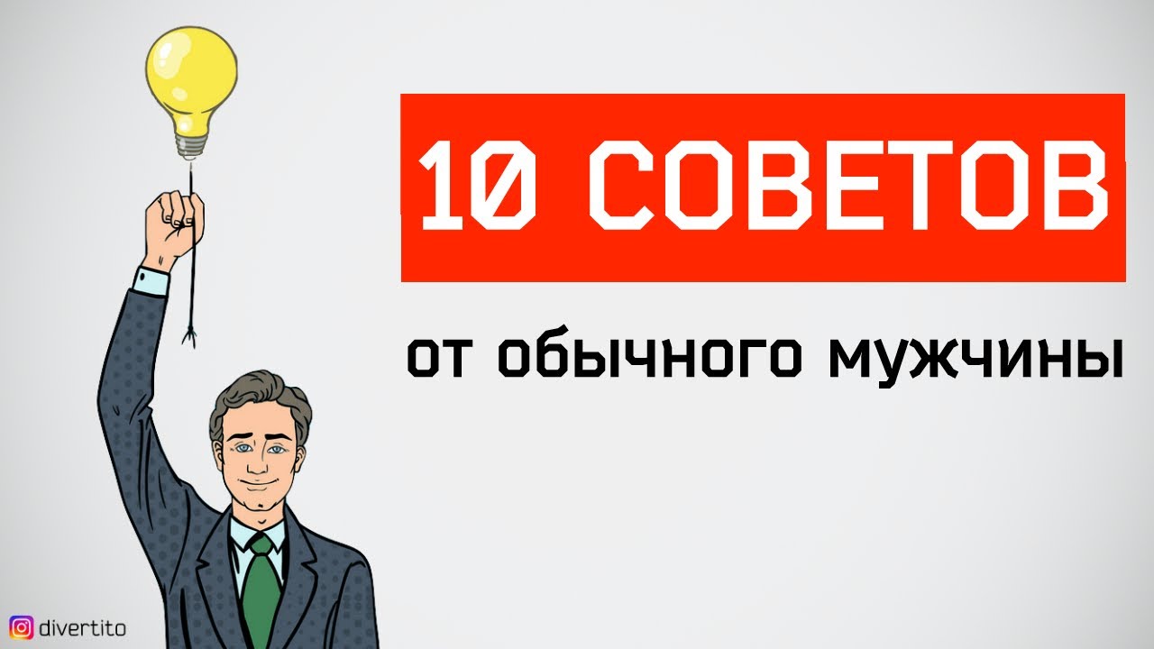 10 советов от обычного мужчины. Мужские советы.